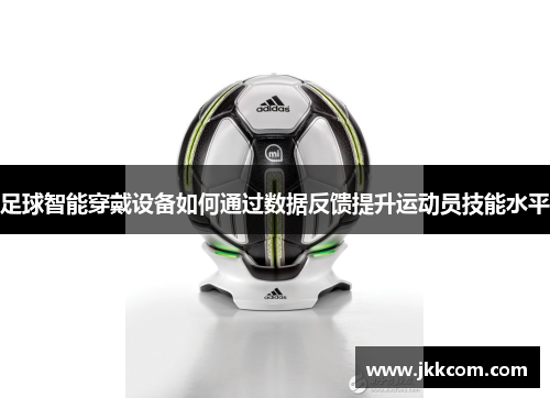足球智能穿戴设备如何通过数据反馈提升运动员技能水平