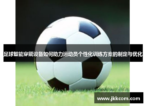 足球智能穿戴设备如何助力运动员个性化训练方案的制定与优化